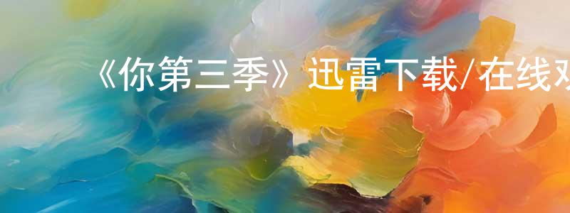 ﻿曾思奇的网络影视资源,﻿《你第三季》迅雷下载/在线观看-都市情感-美剧天堂